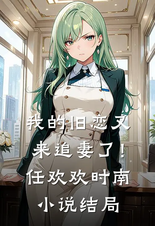 我的旧恋又来追妻了！任欢欢时南小说结局