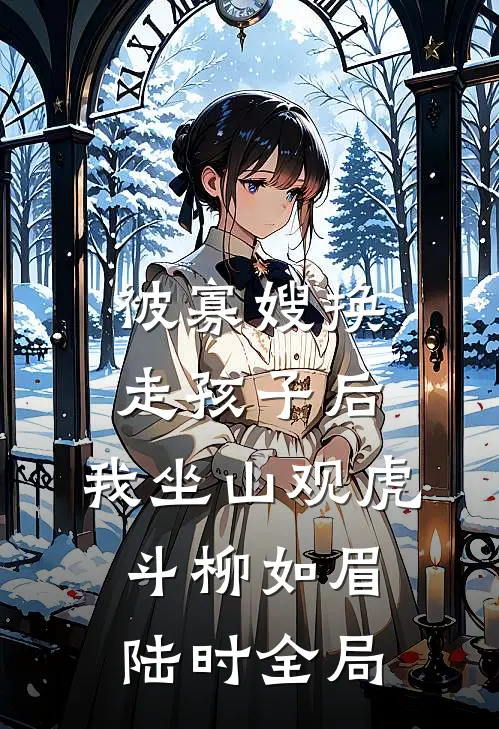 被寡嫂换走孩子后，我坐山观虎斗柳如眉陆时全局