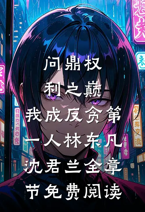 问鼎权利之巅，我成反贪第一人林东凡沈君兰全章节免费阅读