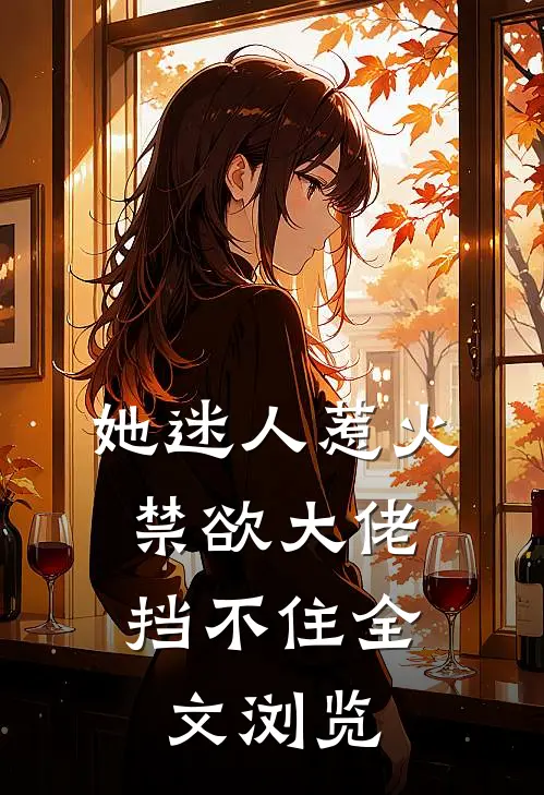 她迷人惹火，禁欲大佬挡不住全文浏览