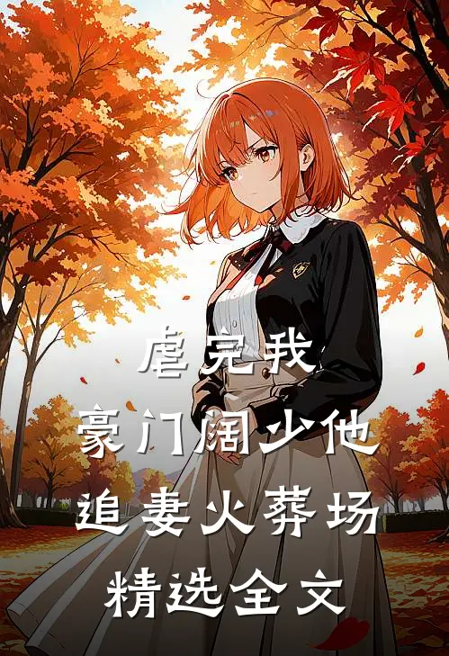 虐完我，豪门阔少他追妻火葬场精选全文