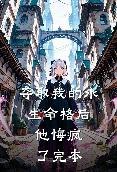 夺取我的永生命格后，他悔疯了完本