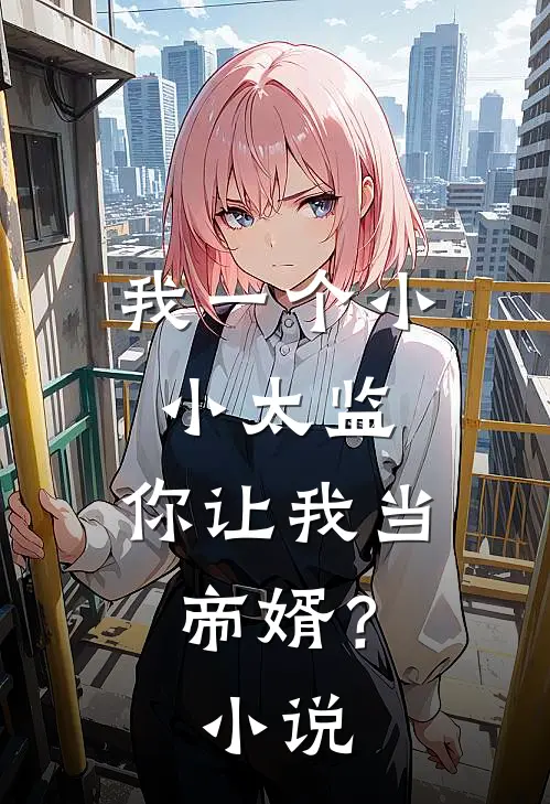 我一个小小太监，你让我当帝婿？小说