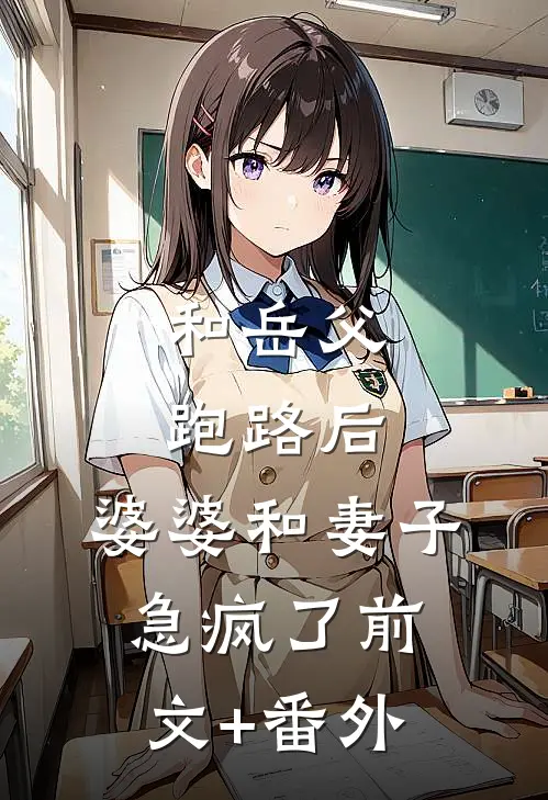 和岳父跑路后，婆婆和妻子急疯了前文+番外
