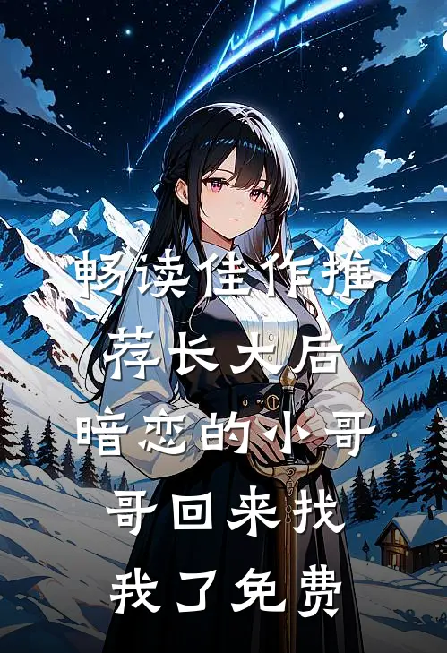 畅读佳作推荐长大后,暗恋的小哥哥回来找我了免费