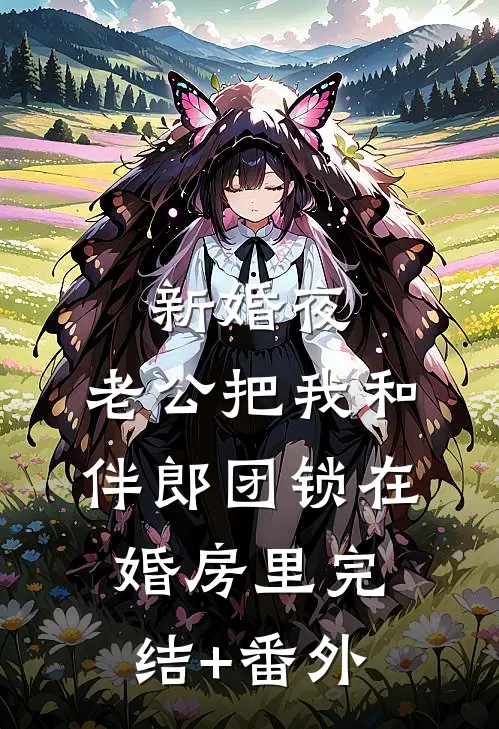 新婚夜，老公把我和伴郎团锁在婚房里完结+番外