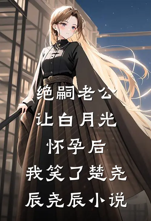 绝嗣老公让白月光怀孕后，我笑了楚尧辰尧辰小说
