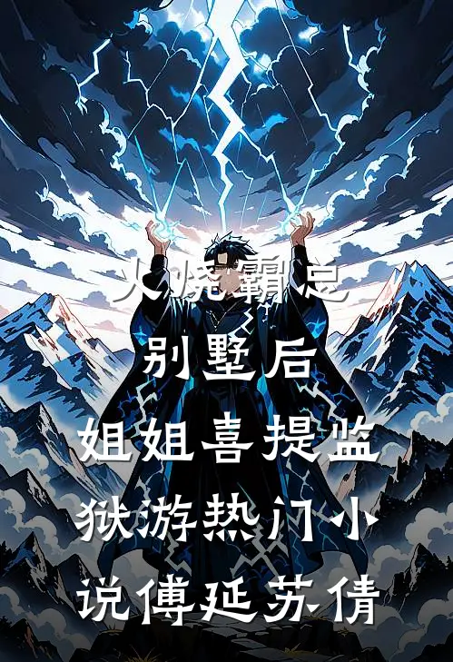 火烧霸总别墅后，姐姐喜提监狱游热门小说傅延苏倩