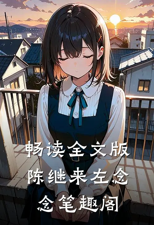 畅读全文版陈继来左念念笔趣阁