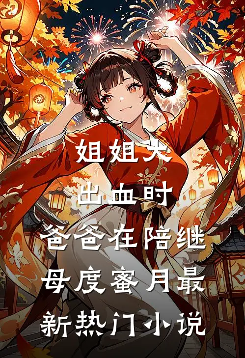姐姐大出血时，爸爸在陪继母度蜜月最新热门小说