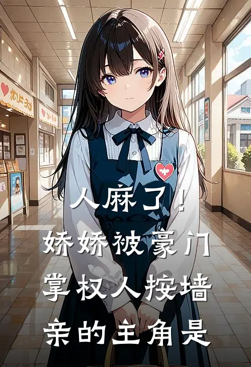 人麻了！娇娇被豪门掌权人按墙亲的主角是