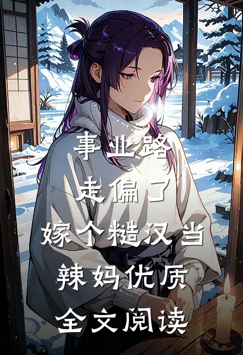事业路走偏了，嫁个糙汉当辣妈优质全文阅读