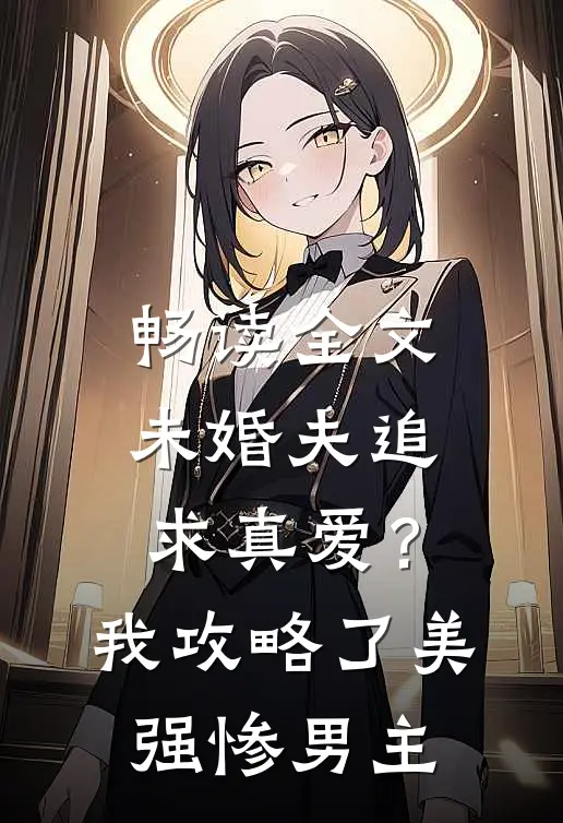 畅读全文未婚夫追求真爱？我攻略了美强惨男主