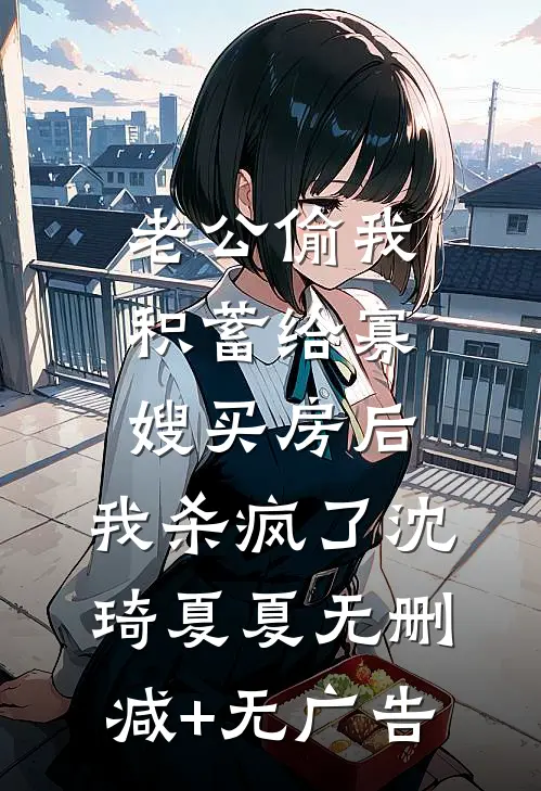 老公偷我积蓄给寡嫂买房后，我杀疯了沈琦夏夏无删减+无广告