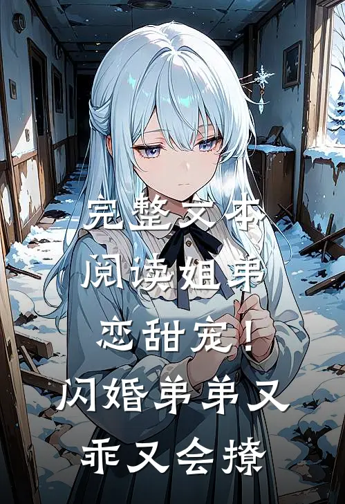 完整文本阅读姐弟恋甜宠！闪婚弟弟又乖又会撩