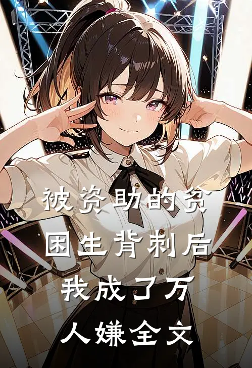 被资助的贫困生背刺后，我成了万人嫌全文