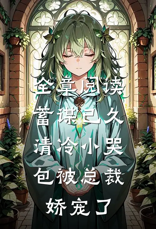 全章阅读蓄谋已久：清冷小哭包被总裁娇宠了