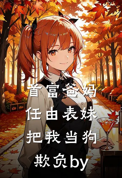 首富爸妈任由表妹把我当狗欺负by