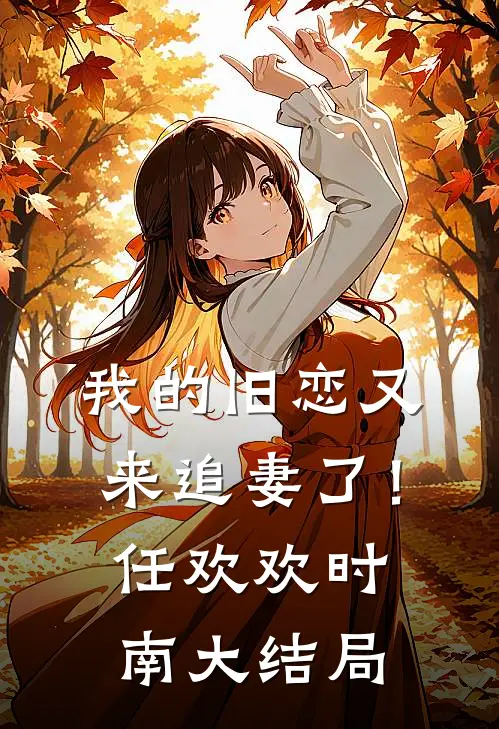 我的旧恋又来追妻了！任欢欢时南大结局