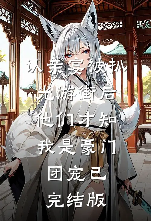 认亲宴被扒光游街后，他们才知我是豪门团宠已完结版