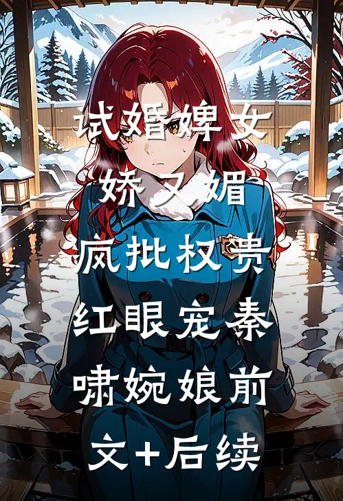 试婚婢女娇又媚，疯批权贵红眼宠秦啸婉娘前文+后续