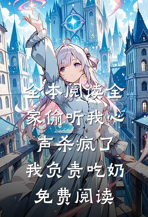 全本阅读全家偷听我心声杀疯了,我负责吃奶免费阅读