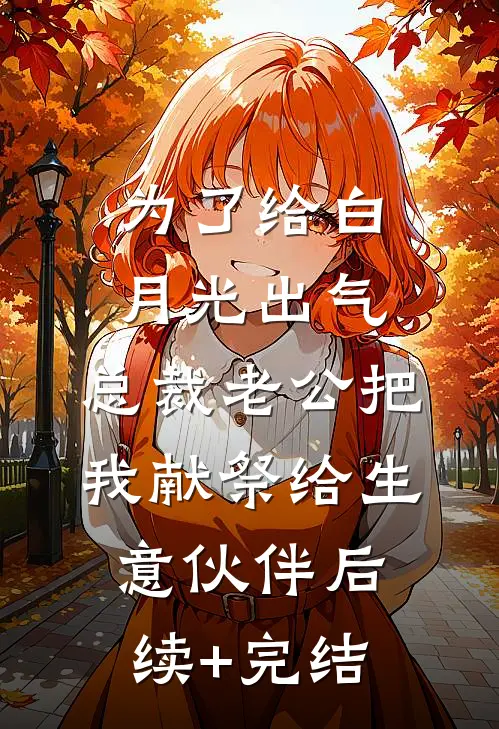 为了给白月光出气，总裁老公把我献祭给生意伙伴后续+完结