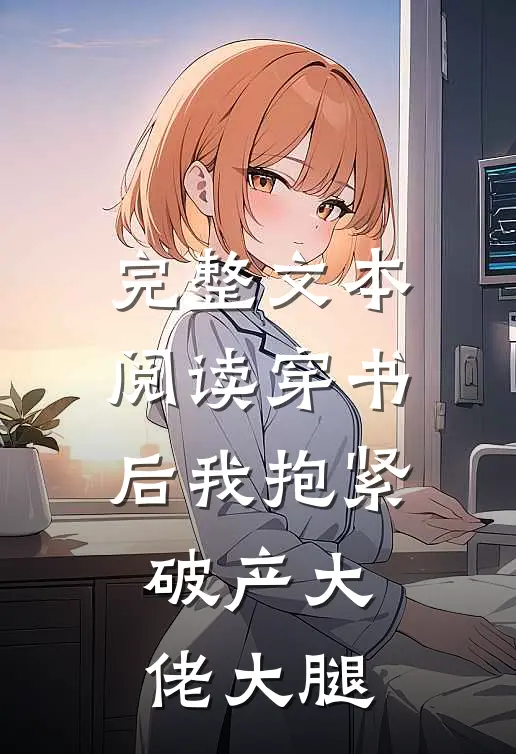 完整文本阅读穿书后我抱紧破产大佬大腿
