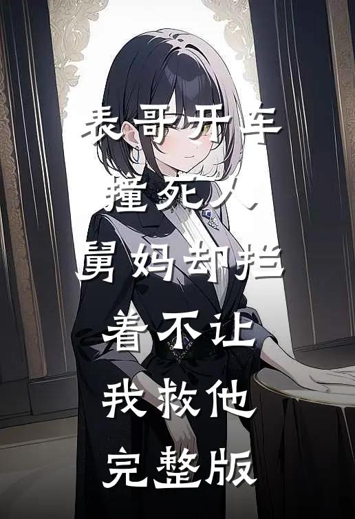 表哥开车撞死人，舅妈却拦着不让我救他完整版