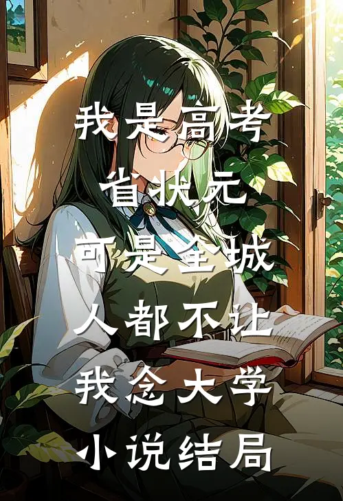 我是高考省状元，可是全城人都不让我念大学小说结局