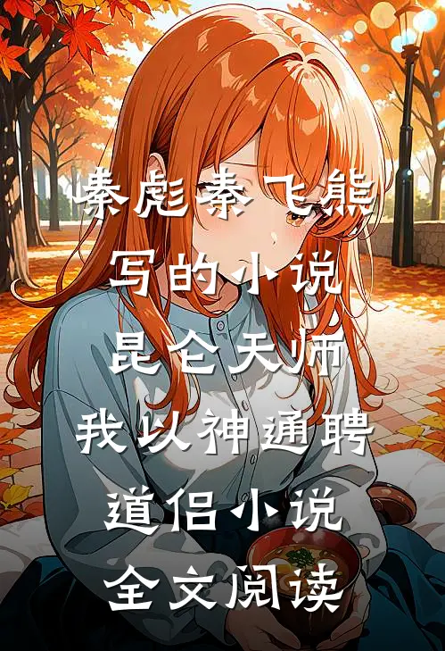 秦彪秦飞熊写的小说昆仑天师：我以神通聘道侣小说全文阅读