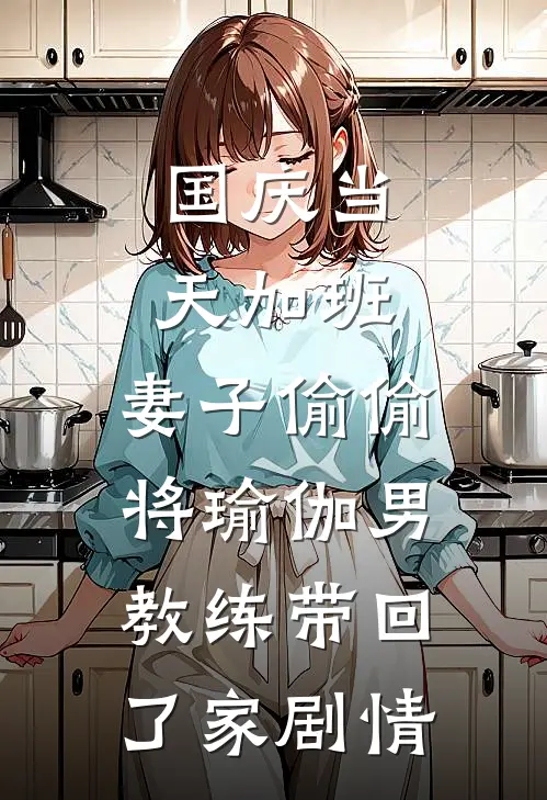 国庆当天加班，妻子偷偷将瑜伽男教练带回了家剧情