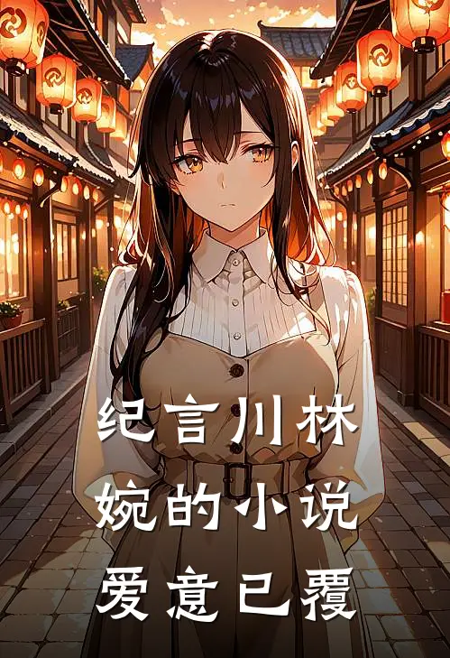 纪言川林婉的小说爱意已覆