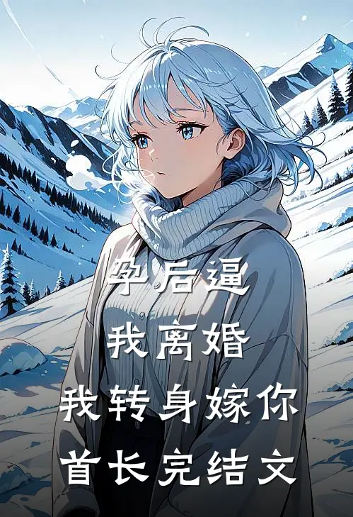 孕后逼我离婚，我转身嫁你首长完结文