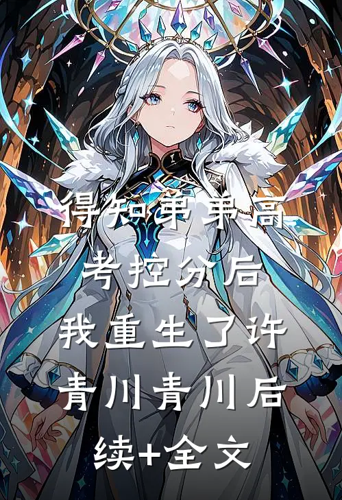得知弟弟高考控分后，我重生了许青川青川后续+全文