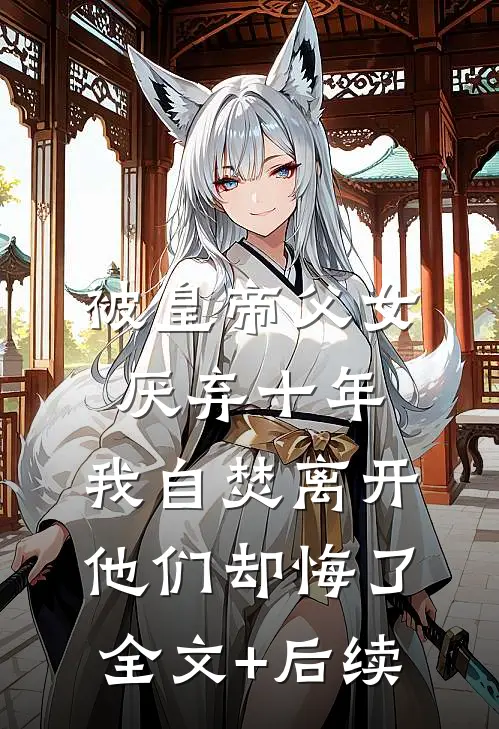 被皇帝父女厌弃十年，我自焚离开他们却悔了全文+后续