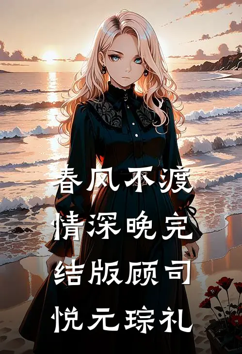 春风不渡情深晚完结版顾司悦元琮礼