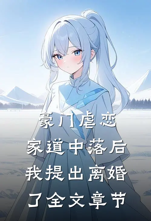 豪门虐恋家道中落后我提出离婚了全文章节免费阅读