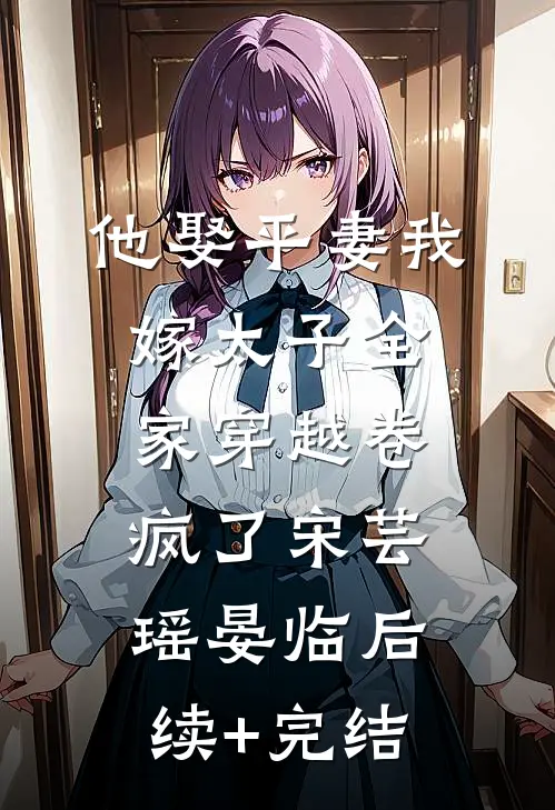 他娶平妻我嫁太子全家穿越卷疯了宋芸瑶晏临后续+完结
