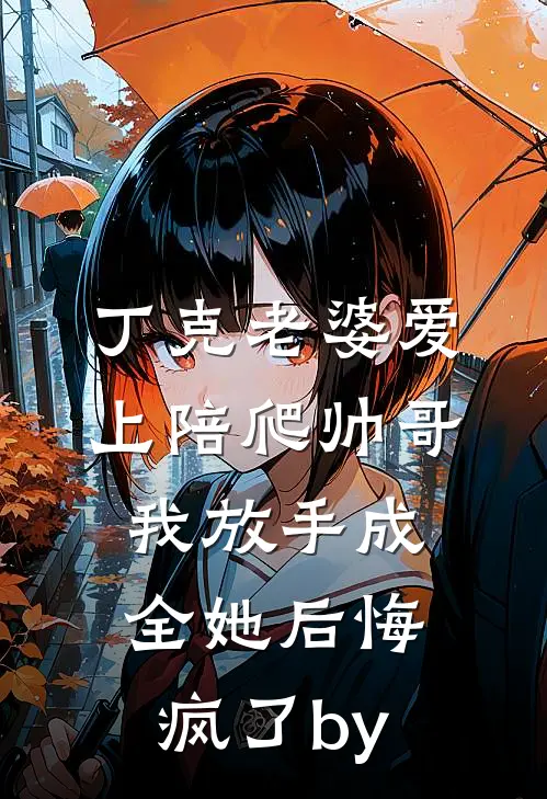 丁克老婆爱上陪爬帅哥，我放手成全她后悔疯了by