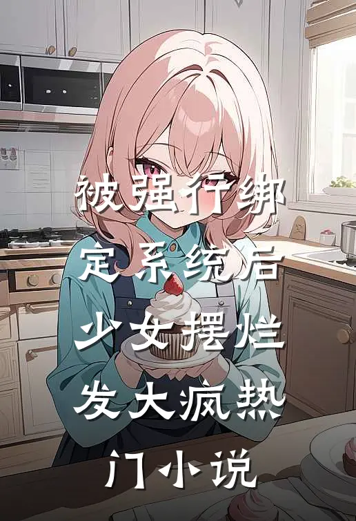 被强行绑定系统后，少女摆烂发大疯热门小说