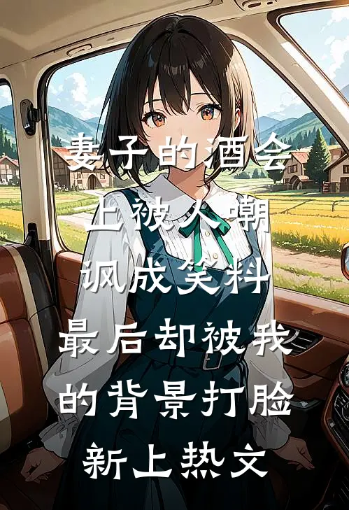 妻子的酒会上被人嘲讽成笑料，最后却被我的背景打脸新上热文