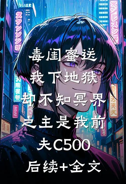 毒闺蜜送我下地狱，却不知冥界之主是我前夫C500后续+全文