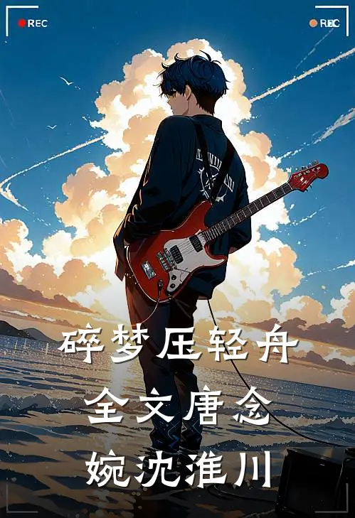 碎梦压轻舟全文唐念婉沈淮川