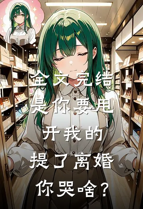全文完结是你要甩开我的，提了离婚你哭啥？