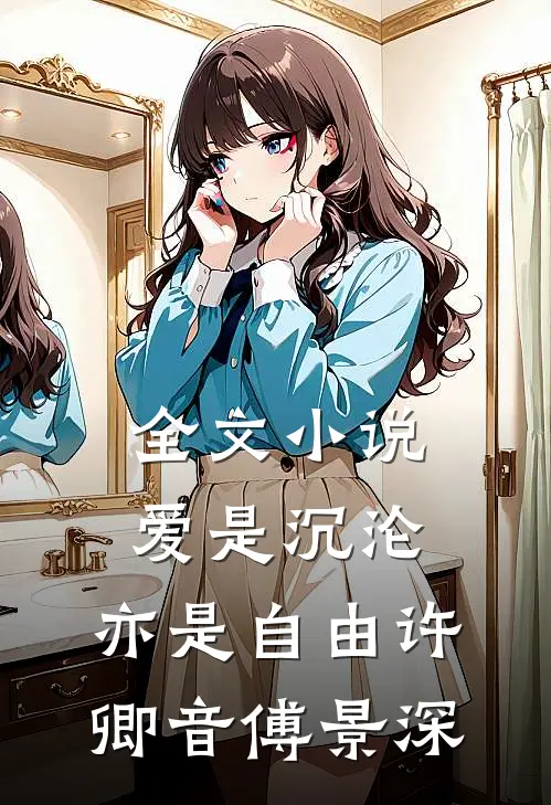 全文小说爱是沉沦，亦是自由许卿音傅景深