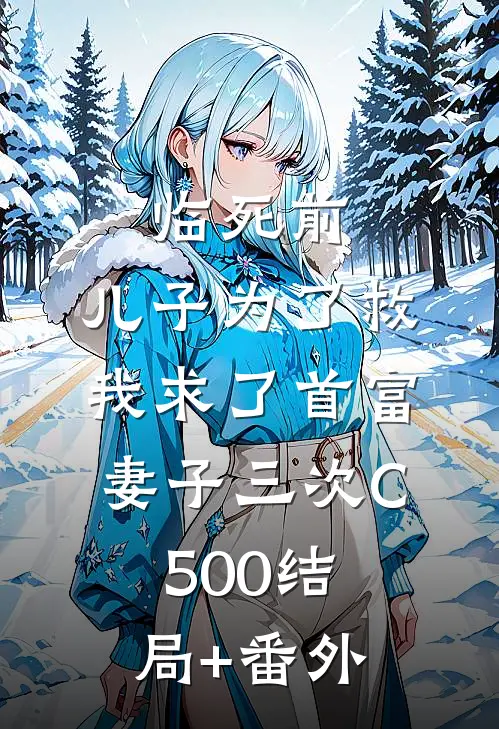 临死前，儿子为了救我求了首富妻子三次C500结局+番外