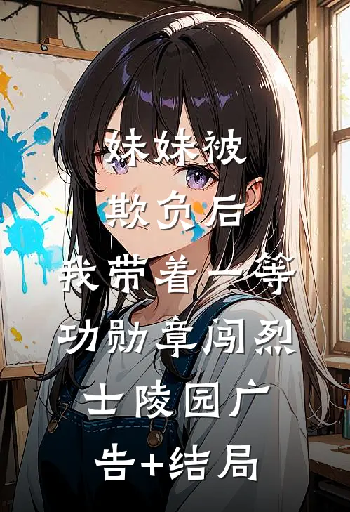 妹妹被欺负后，我带着一等功勋章闯烈士陵园广告+结局