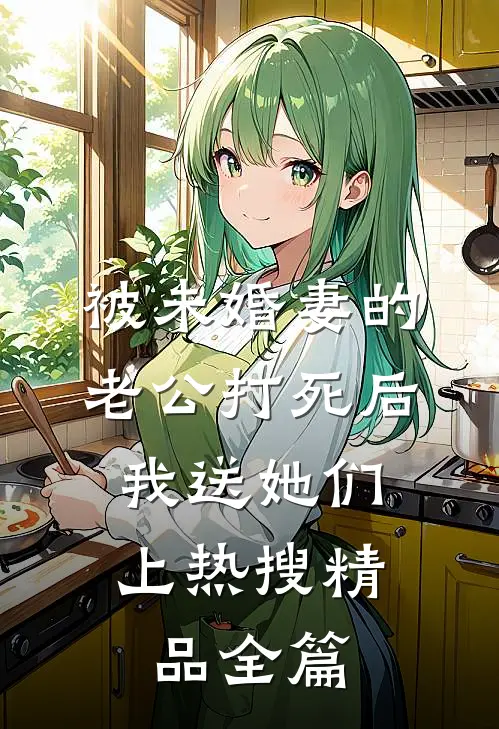 被未婚妻的老公打死后，我送她们上热搜精品全篇