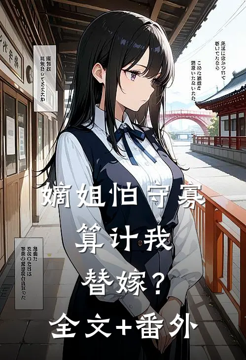 嫡姐怕守寡，算计我替嫁？全文+番外
